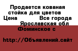 Продается кованая стойка для цветов. › Цена ­ 1 212 - Все города  »    . Ярославская обл.,Фоминское с.